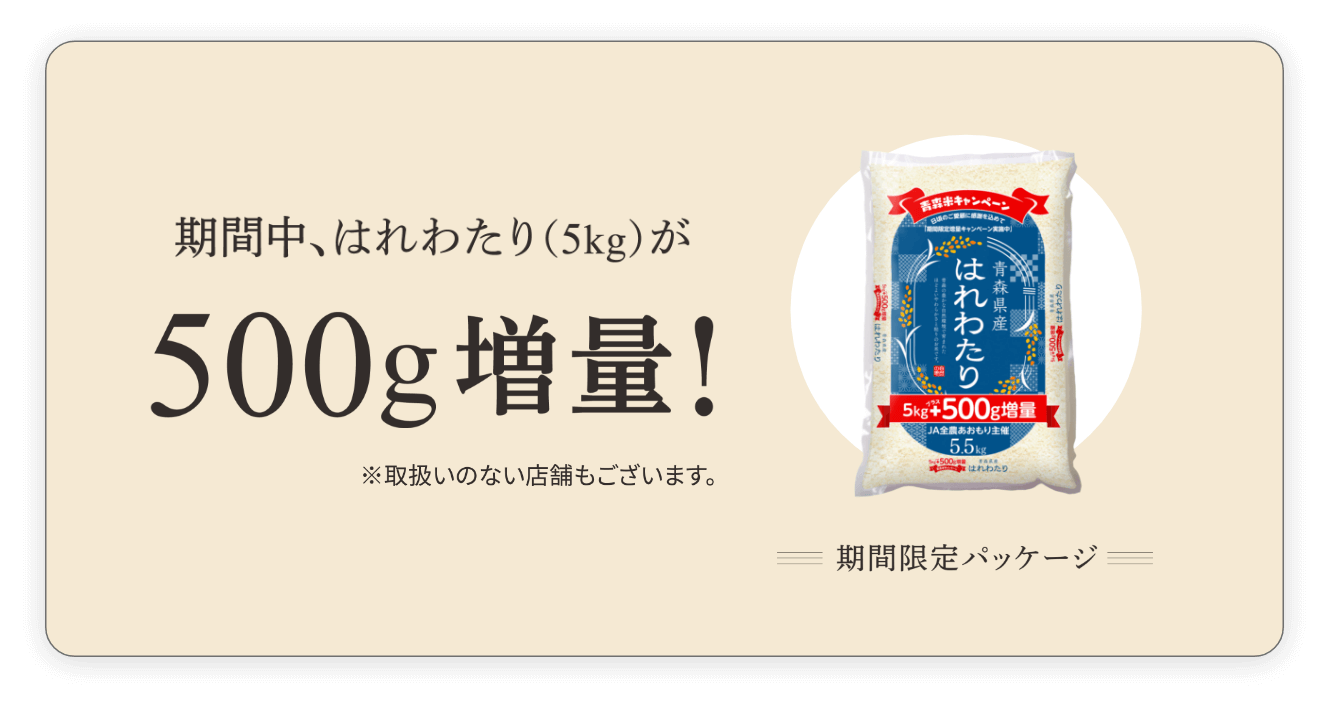 期間中、はれわたり（5kg）が500g増量！※取扱のない店舗もございます。