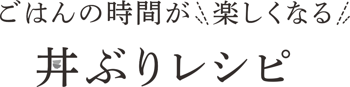 ごはんの時間が楽しくなる｜丼ぶりレシピ